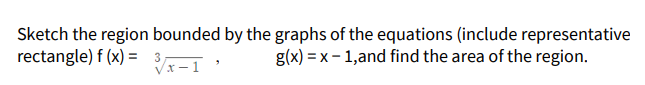 Sketch the region bounded by the graphs of the equations (include representative
rectangle) f (x) = 3,
g(x) = x – 1,and find the area of the region.
Vx -1
