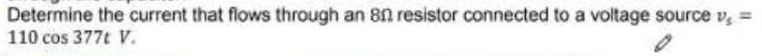 Determine the current that flows through an 8n resistor connected to a voltage source v, =
110 cos 377t V.
