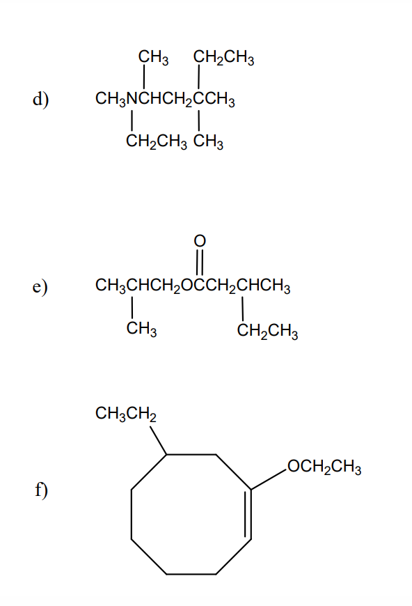 d)
f)
CH3 CH₂CH3
CH3NCHCH₂CCH3
| |
CH₂CH3 CH3
CH3CHCH₂OCCH₂CHCH3
CH3
CH3CH2
CH₂CH3
OCH₂CH3