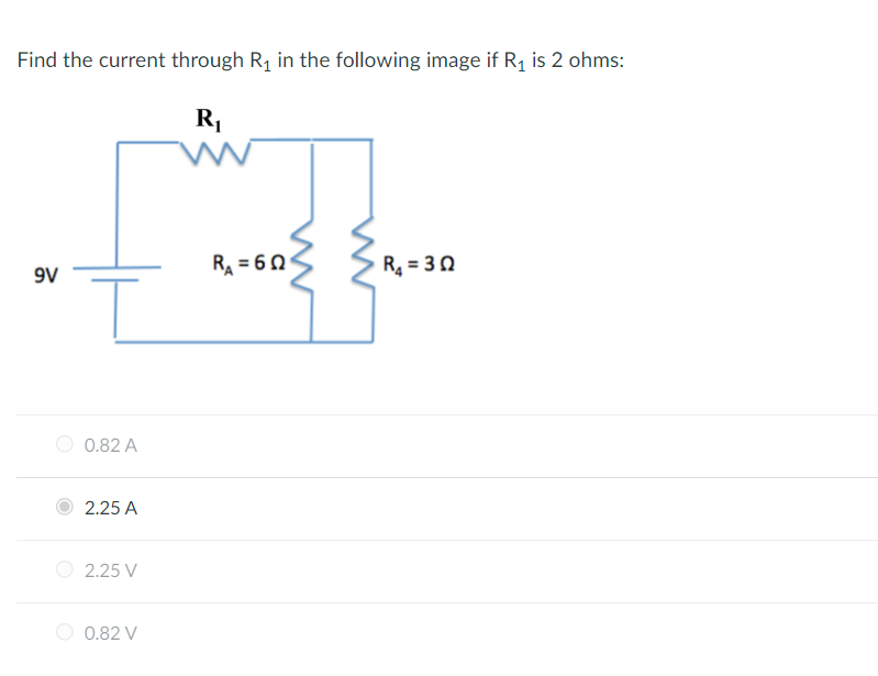 Find the current through R₁ in the following image if R₁ is 2 ohms:
R₁
9V
0.82 A
2.25 A
2.25 V
0.82 V
R₁ = 60
R₁ = 30