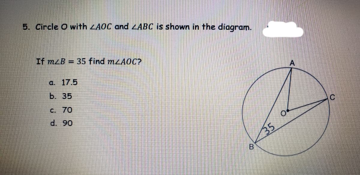 5. Circle O with LA0C and ZABC is shown in the diagram.
If mzB = 35 find mzA0C?
a. 17.5
b. 35
C. 70
d. 90
35
B.
