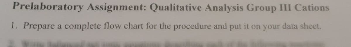 Prelaboratory Assignment: Qualitative Analysis Group III Cations
1. Prepare a complete flow chart for the procedure and put it on your data sheet.
