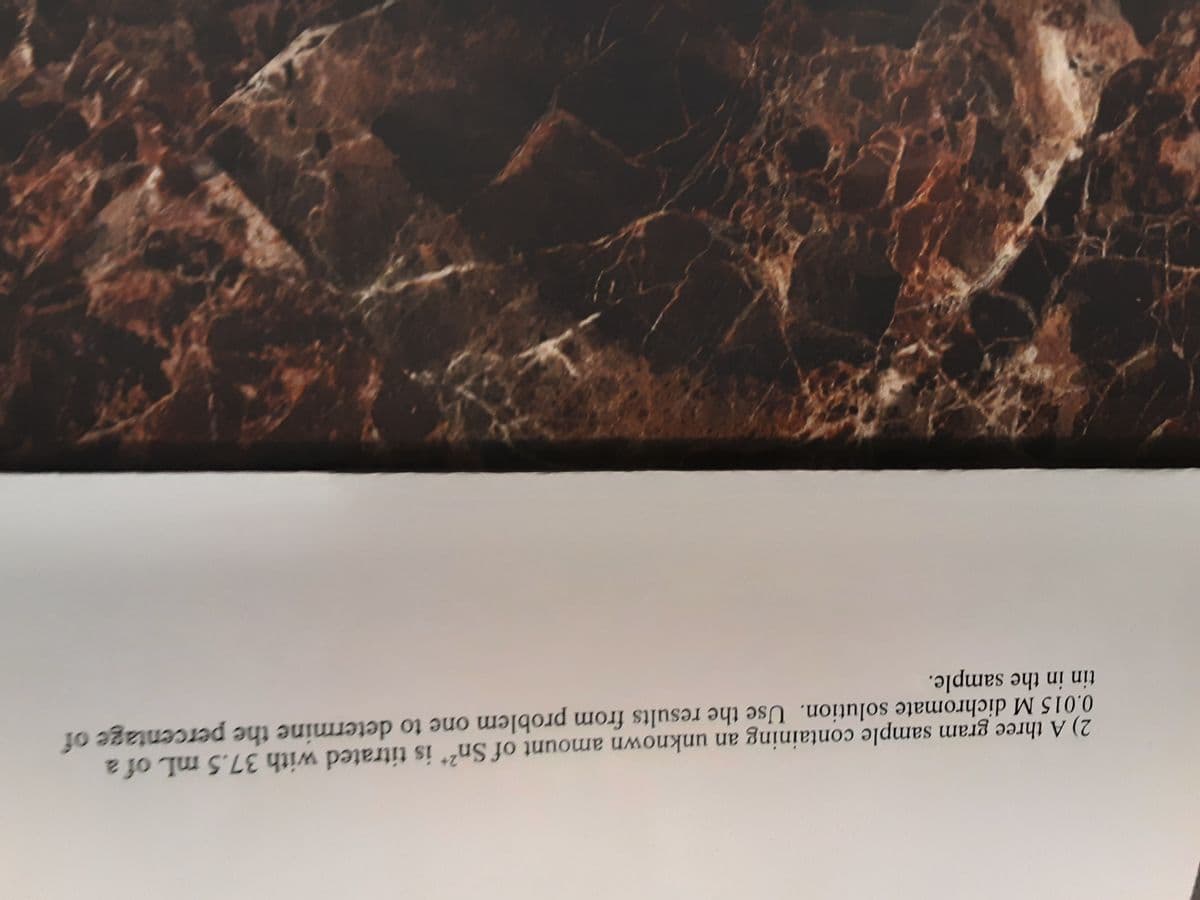 2) A three gram sample containing an unknown amount of Sn2* is titrated with 37.5 mL of a
0.015 M dichromate solution. Use the results from problem one to determine the percentage of
tin in the sample.
