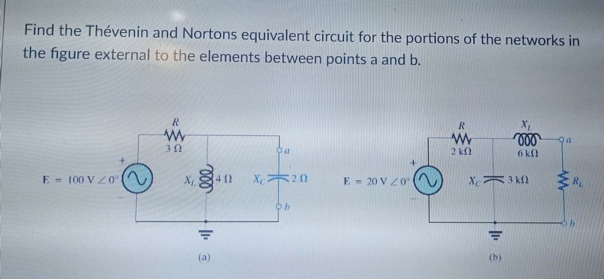 Find the Thévenin and Nortons equivalent circuit for the portions of the networks in
the figure external to the elements between points a and b.
IN
R
ww
w
000
30
2 k
6 K
F – 100 V / 0
×§40 X²5:0
Xc20
F = 20 V/0⁰
X. — 3 kM
Ob
€¹
ww
R₁.