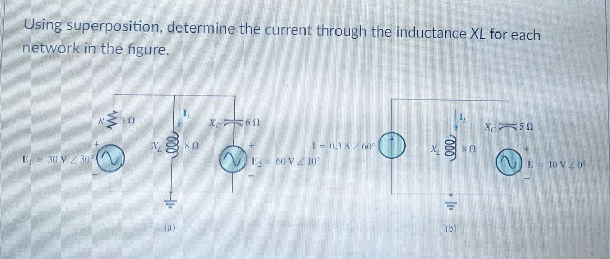 Using superposition, determine the current through the inductance XL for each
network in the figure.
342
160
X-M50
1=03A/ 60°.
O
E. – 30 V 2 30°
000
(a)
NO
E. 60 V Z 10²
000
NO
E 10V 20²