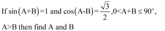 If sin (A+B)=1 and cos(A-B)=,
V3
,0<A+B<90°,
A>B then find A and B
