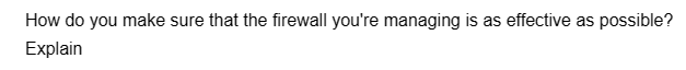 How do you make sure that the firewall you're managing is as effective as possible?
Explain