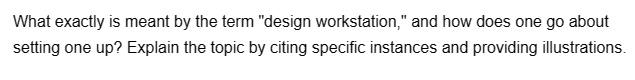 What exactly is meant by the term "design workstation," and how does one go about
setting one up? Explain the topic by citing specific instances and providing illustrations.