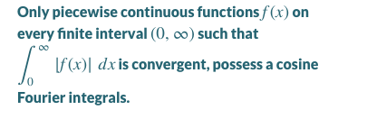 Only piecewise continuous functions f (x) on
every finite interval (0, co0) such that
00
| (x)| dxis convergent, possess a cosine
Fourier integrals.
