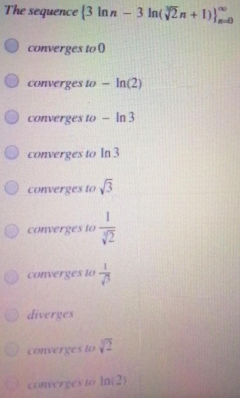 The sequence {3 Inn
3 In(2n + 1)}",
converges to 0
converges to - In(2)
converges to
In 3
converges to In 3
converges to 3
converges to
converges to
diverges
converges to 2
Ocomverges to lnt2)
