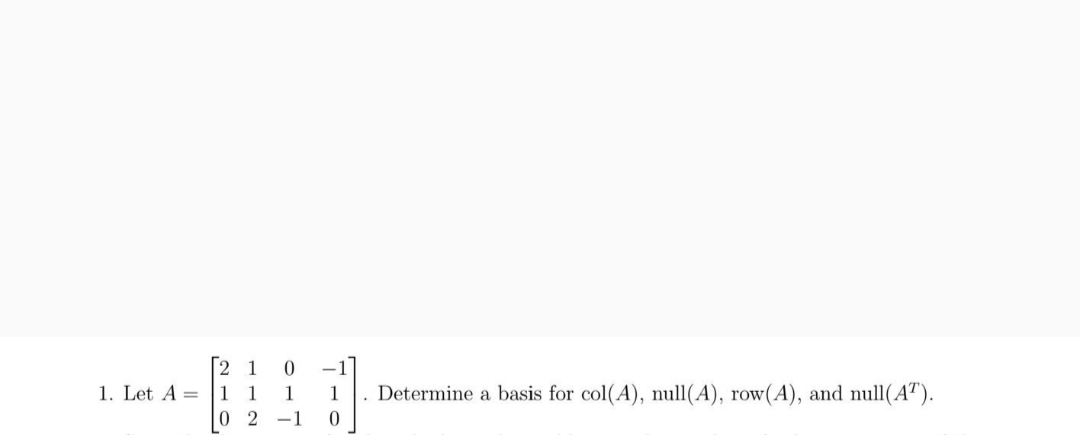 2 1
1 1
0 2 -1
-1
1. Let A =
1
1
. Determine a basis for col(A), null(A), row(A), and null(A").
