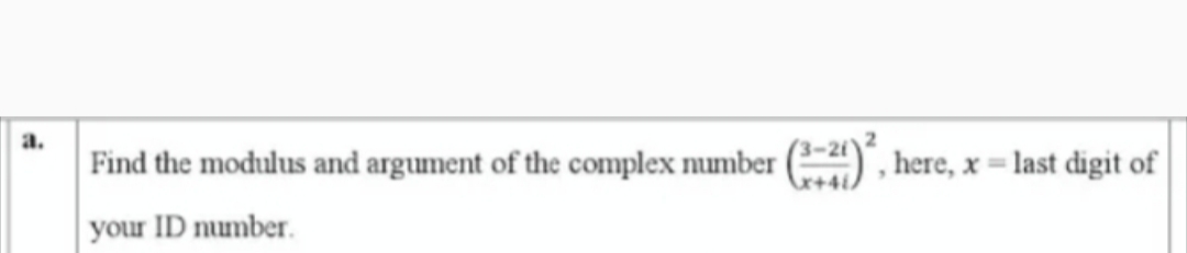 Find the modulus and argument of the complex number () , here, x = last digit of
your ID number.
