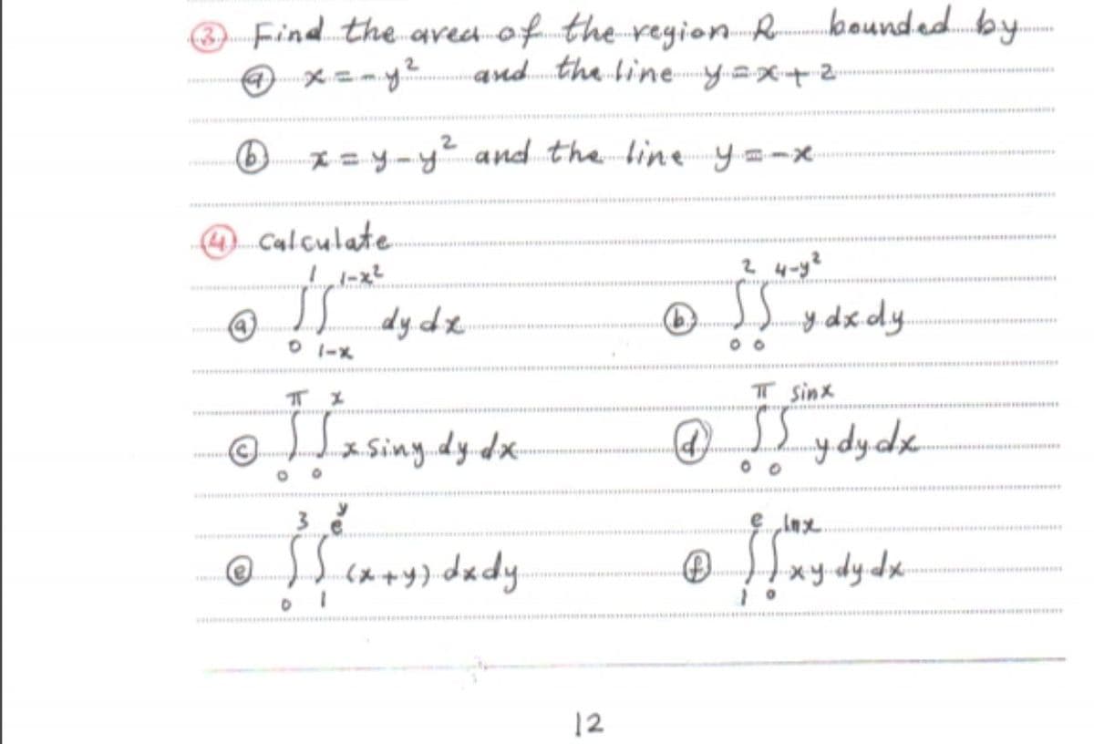 bounded.b
O Find the aved of the reyion R-
O x=-y?
and the line Yy.=X+-
O x=y-y² and the line y=-x
ww .
@ calculate
に
SL dyde
O J) y dxdy
O 1-X
T Sinx
XSiny.dy.dx-
Sydydk
e Inx
)) cx+y) dxdy
xy.dydx
12
