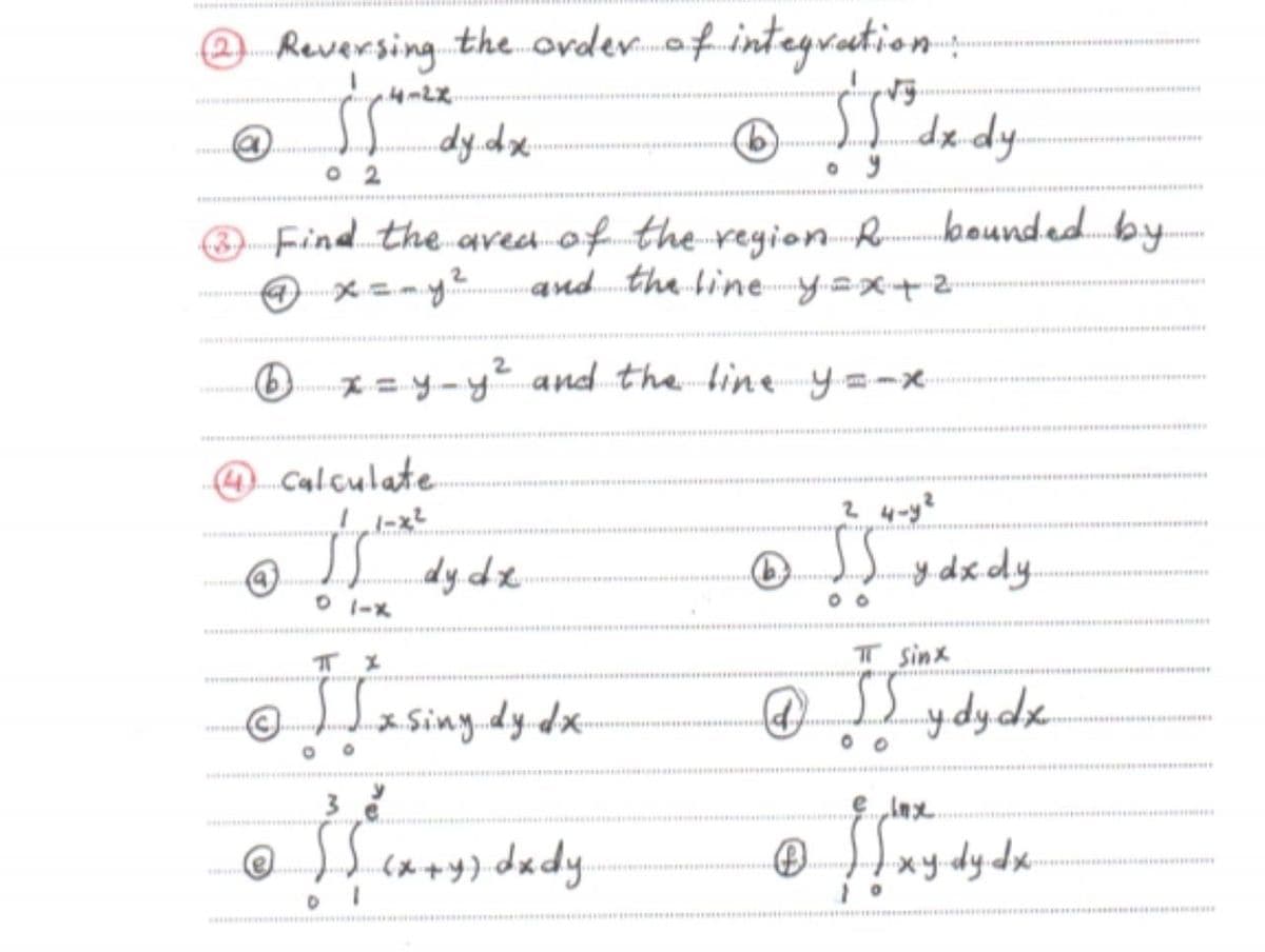 e Reversing the order.f.inteyration
SS dx dy
dy.dx
3 Find the aved of the reyion Rbounded.by
and the line y=x+2
2.
Ox= y-y and the line y=-x
......
O calculate.
2 4-y2
dy dx
O I-X
y dx dy
T sinx
Hasiny.dy.dx-
® )xdydx-
