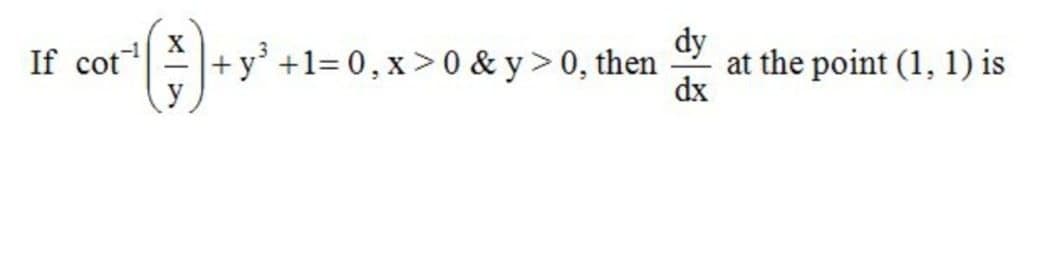 dy
at the point (1, 1) is
dx
X
If cot +y' +1= 0,x>0 & y>0, then
