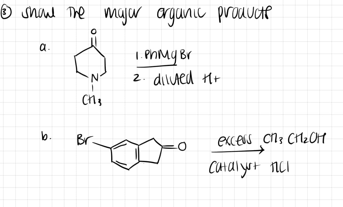 Ⓒ show the major organic producte
a.
b.
CH 3
Br
1. Ph My Br
2. diluted H+
-O
excews СПЗ снгон
Catalyst fill