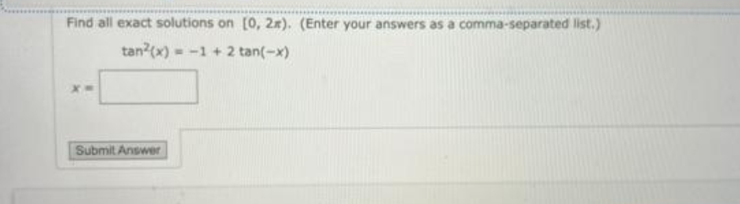 Find all exact solutions on [0, 2x). (Enter your answers as a comma-separated list.)
tan?(x) = -1 +
2 tan(-x)
Submit Answer
