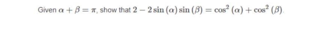 Given a +B= T, show that 2- 2 sin (a) sin (B) = cos2 (a) + cos (B).
%3D
