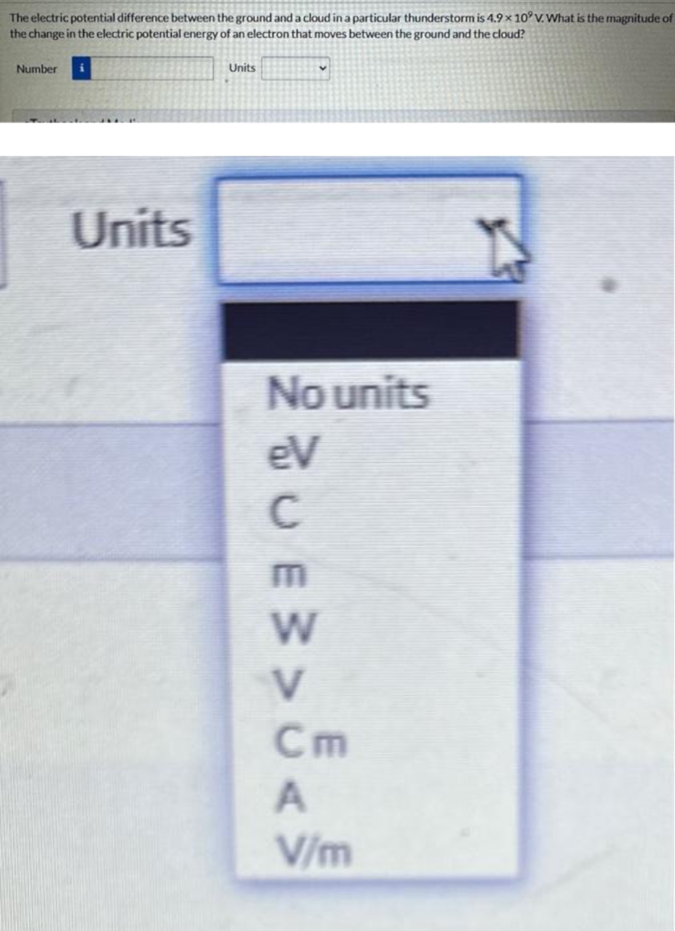 The
electric potential difference between the ground and a cloud in a particular thunderstorm is 4.9 x 10° V. What is the magnitude of
the change in the electric potential energy of an electron that moves between the ground and the cloud?
Number
Units
Units
No units
DUE3> <§