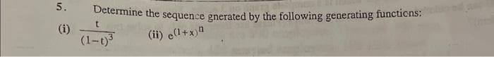 5.
(i)
Determine the sequence gnerated by the following generating functions:
(ii) e(¹+x)
t
(1-1)³