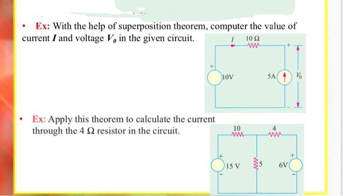 Ex: With the help of superposition theorem, computer the value of
current I and voltage V, in the given circuit.
I
Ex: Apply this theorem to calculate the current
through the 4 2 resistor in the circuit.
10V
10
ww
15 V
102
www
SA
4
6V
V