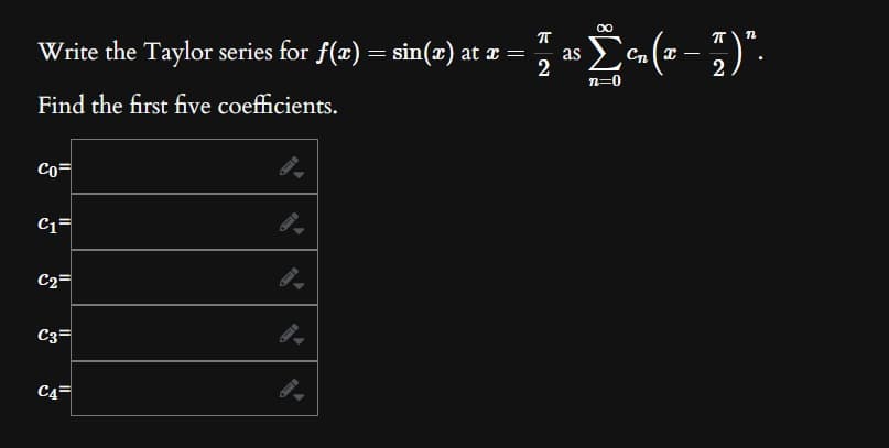 Write the Taylor series for f(x) = sin(x) at x =
2
Find the first five coefficients.
Co=
C1=
C₂=
C3=
C4
2
·Ëcn(x − 1)".
-
2
n=0
as