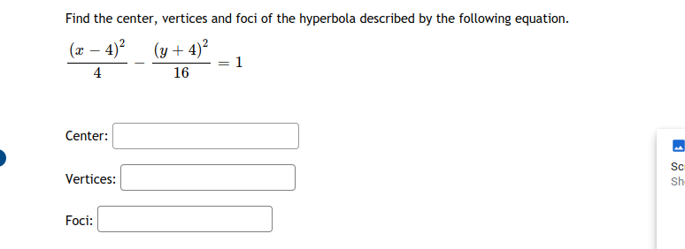 Find the center, vertices and foci of the hyperbola described by the following equation.
(x – 4)?
(y + 4)?
1
4
16
Center:
Sc
Vertices:
Sh
Foci:
