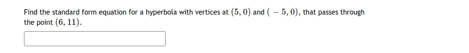 Find the standard form equation for a hyperbola with vertices at (5, 0) and ( – 5, 0), that passes through
the point (6, 11).
