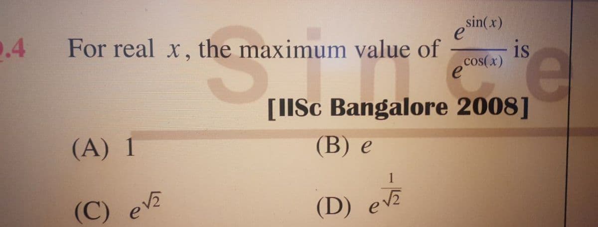 0.4
e
For real x, the maximum value of
(A) 1
(C) ev
sin(x)
cos(x)
e
is
e
[IISc Bangalore 2008]
(B) e
(D) eve