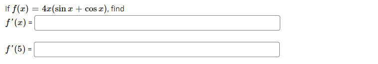 If f(x) =
4x (sin a + cos x), find
f'(x) =
f'(5) =
