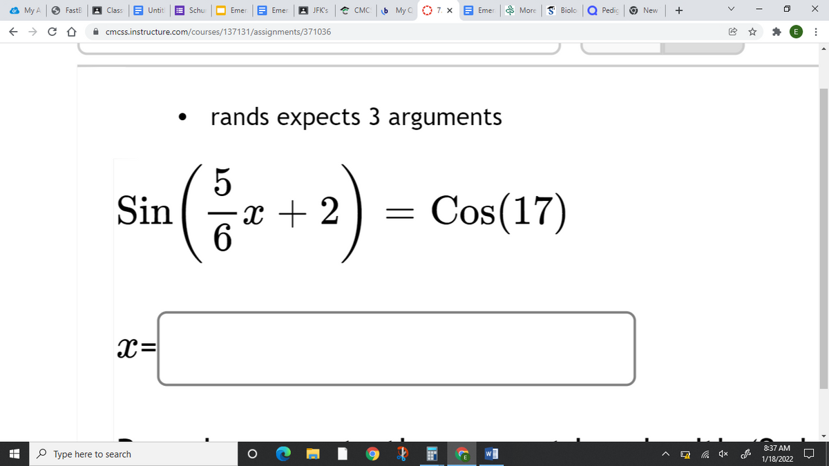 My A
FastB
A Class
Untit
Schu
O Emer
E Emer
JFK's
* CMC
6 My C 7. x
Emer
* More
S Biolo
Pedic
O New
+
A cmcss.instructure.com/courses/137131/assignments/371036
rands expects 3 arguments
Sin
* ) = Cos(17)
x + 2
6.
x=
8:37 AM
P Type here to search
1/18/2022
