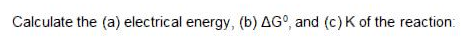 Calculate the (a) electrical energy, (b) AG°, and (c)K of the reaction:
