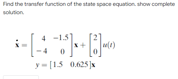 Find the transfer function of the state space equation. show complete
solution.
4 -1.5
x +
u(1)
4
y = [1.5
0.625 ]x
