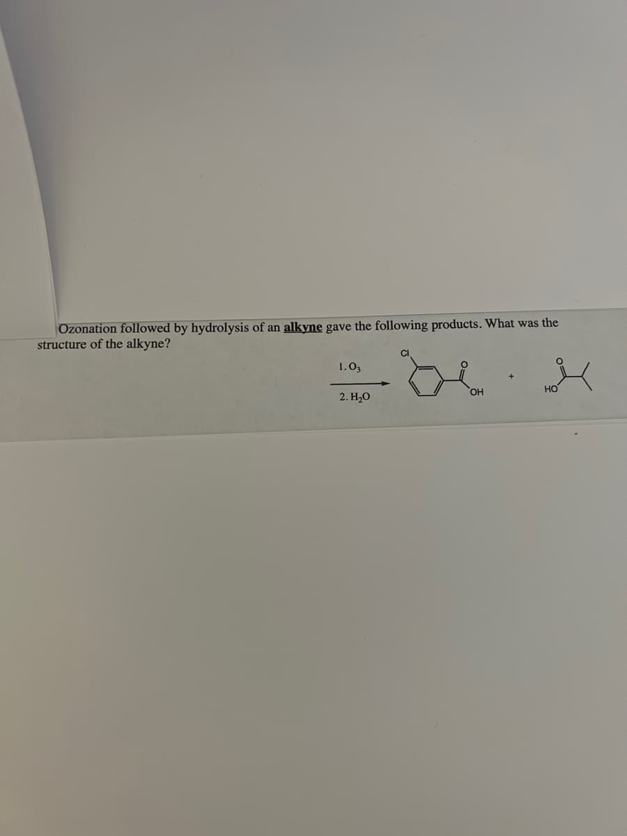 Ozonation followed by hydrolysis of an alkyne gave the following products. What was the
structure of the alkyne?
1.03
2. H₂O
OH
HO