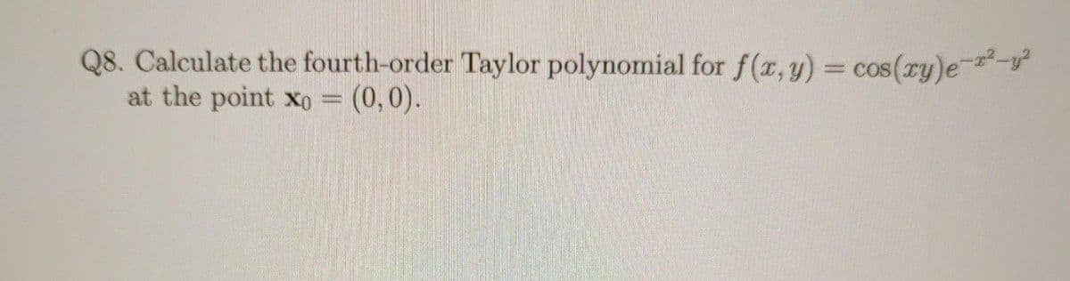 Q8. Calculate the fourth-order Taylor polynomial for f(x, y) = cos(xy)e
at the point xo = (0,0).