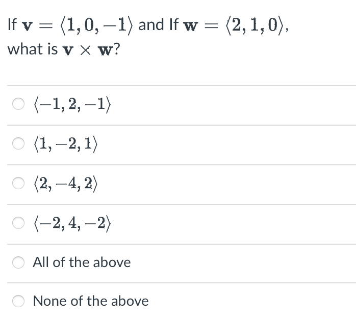 If v = (1, 0, − 1) and If w = (2, 1,0),
what is vX W?
O (-1,2, -1)
(1, —2, 1)
(2,-4,2)
(-2,4,-2)
All of the above
None of the above