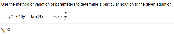 Use the method of variation of parameters to determine a particular solution to the given equation.
y'"' + 16y' = tan (4x),
0<x<
8
Yp(x) = |
