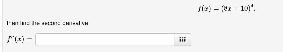 f(x) = (8x + 10)“,
then find the second derivative,
f" (x) =
