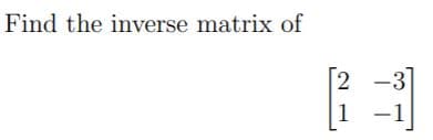 Find the inverse matrix of
2
3
1
-1
