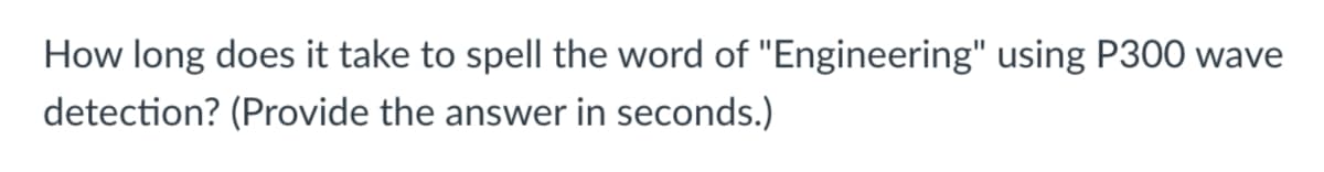 How long does it take to spell the word of "Engineering" using P300 wave
detection? (Provide the answer in seconds.)
