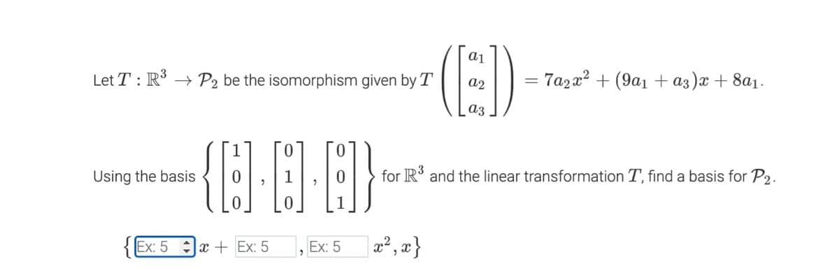 Let T: R³ → P2 be the isomorphism given by T
{[6]-[6]-(81)
Using the basis
Ex: 5x+ Ex: 5
Ex: 5
a1
(ED)
a2
13
= 7a₂x² + (9a₁ + a²)x+8a₁.
for R³ and the linear transformation T, find a basis for P2.