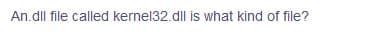 An.dll file called kernel32.dll is what kind of file?
