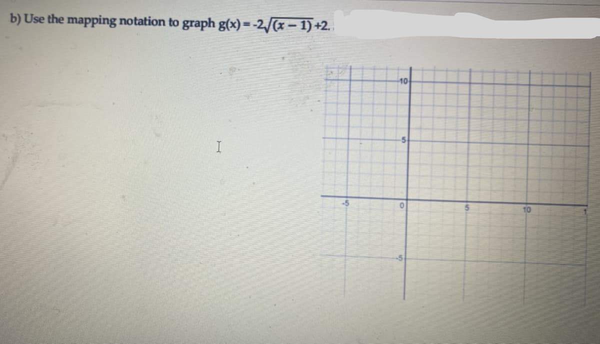 b) Use the mapping notation to graph g(x) =-2/(x – 1) +2.
10
5
-5
10
