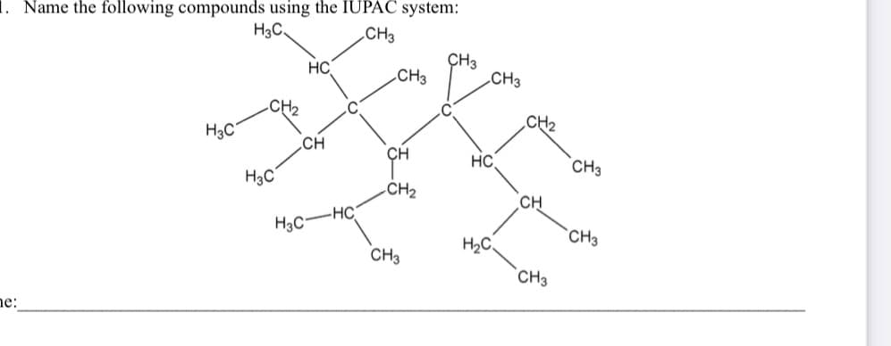 1. Name the following compounds using the IUPAC system:
H3C.
.CH3
ÇH3
.CH3
HC
.CH3
-CH2
CH2
H3C°
.CH
ÇH
HC
CH3
H3C°
CH2
CH
H3C-HC
`CH3
H2C,
CH3
CH3
ne:
to
