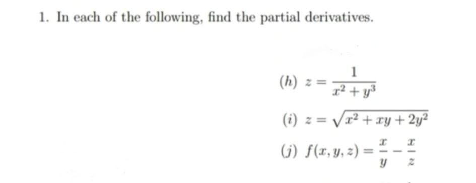 1. In each of the following, find the partial derivatives.
1
(h) z =
x² + y*
(i) z = Vx² + ry+ 2y²
(j) f(r, y, z)
HIR
