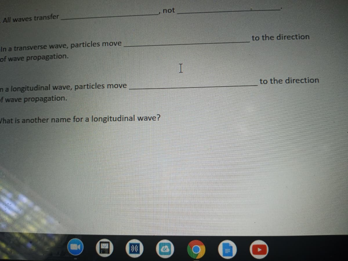 not
All waves transfer
In a transverse wave, particles move
to the direction
of wave propagation.
na longitudinal wave, particles move
of wave propagation.
to the direction
/hat is another name for a longitudinal wave?
