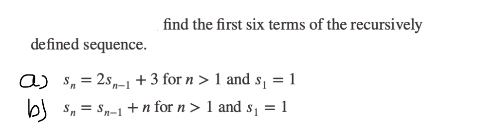 defined sequence.
find the first six terms of the recursively
a) Sn
2sn−1 +3 for n > 1 and s₁
1
b) Sn = $n-1 +n for n > 1 and s₁ = 1
=