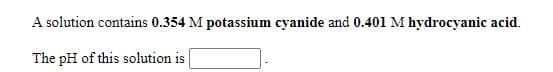 A solution contains 0.354 M potassium cyanide and 0.401 M hydrocyanic acid.
The pH of this solution is
