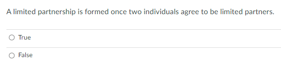 A limited partnership is formed once two individuals agree to be limited partners.
True
False