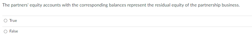 The partners' equity accounts with the corresponding balances represent the residual equity of the partnership business.
O True
False